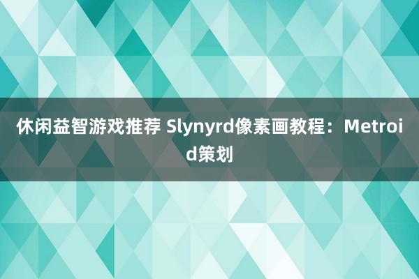 休闲益智游戏推荐 Slynyrd像素画教程：Metroid策划