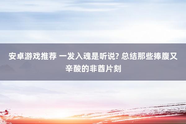 安卓游戏推荐 一发入魂是听说? 总结那些捧腹又辛酸的非酋片刻