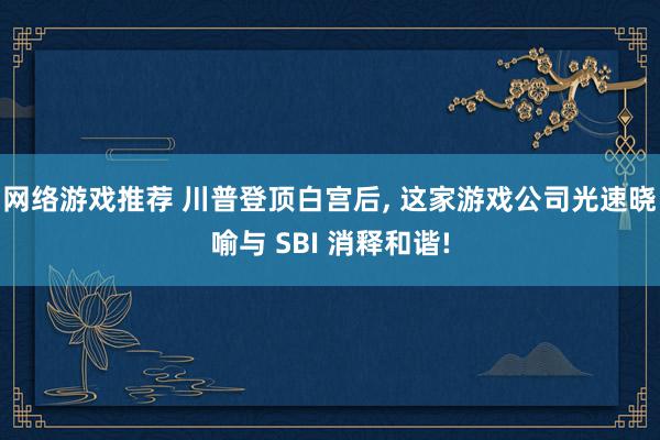 网络游戏推荐 川普登顶白宫后, 这家游戏公司光速晓喻与 SBI 消释和谐!