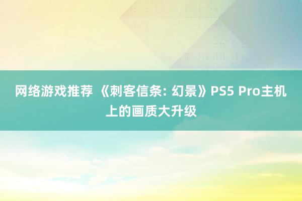 网络游戏推荐 《刺客信条: 幻景》PS5 Pro主机上的画质大升级