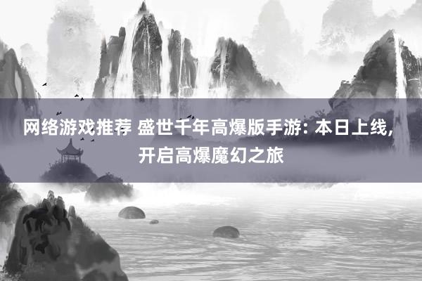 网络游戏推荐 盛世千年高爆版手游: 本日上线, 开启高爆魔幻之旅