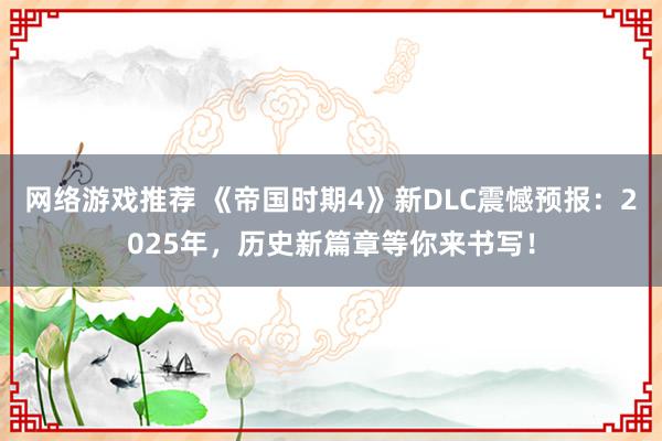 网络游戏推荐 《帝国时期4》新DLC震憾预报：2025年，历史新篇章等你来书写！