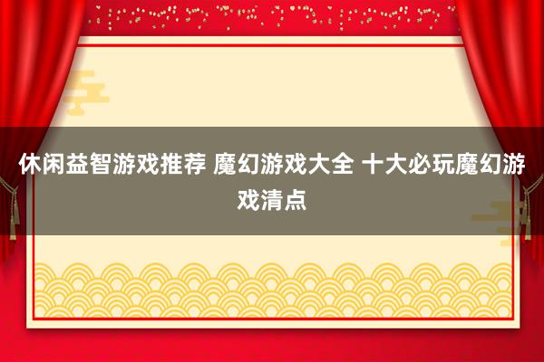 休闲益智游戏推荐 魔幻游戏大全 十大必玩魔幻游戏清点