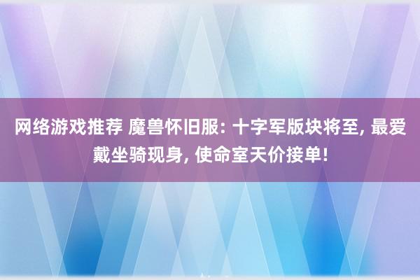 网络游戏推荐 魔兽怀旧服: 十字军版块将至, 最爱戴坐骑现身, 使命室天价接单!