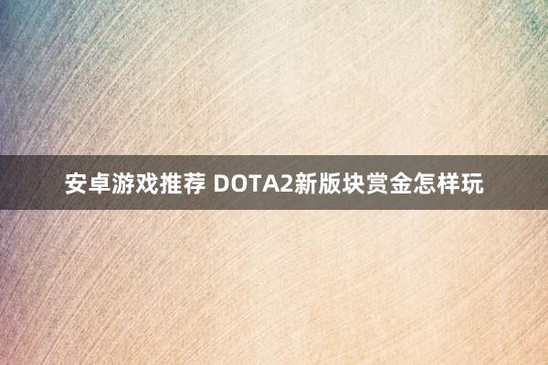 安卓游戏推荐 DOTA2新版块赏金怎样玩