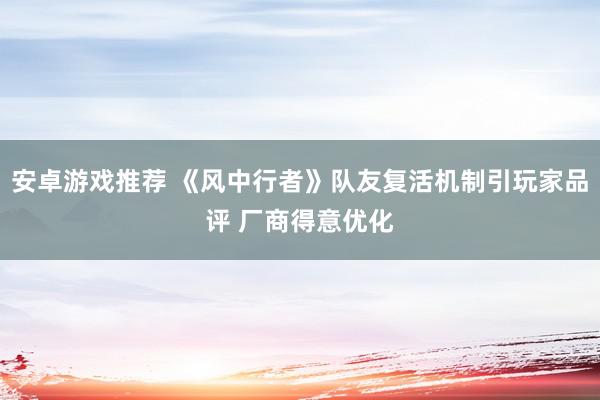 安卓游戏推荐 《风中行者》队友复活机制引玩家品评 厂商得意优化