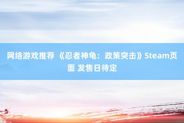 网络游戏推荐 《忍者神龟：政策突击》Steam页面 发售日待定