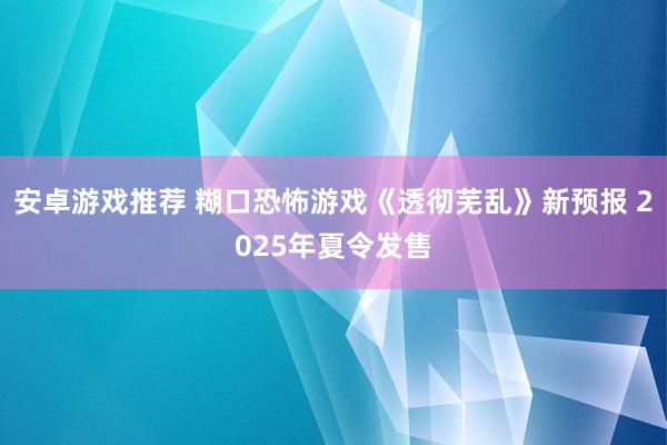 安卓游戏推荐 糊口恐怖游戏《透彻芜乱》新预报 2025年夏令发售