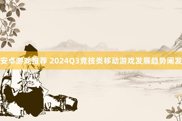 安卓游戏推荐 2024Q3竞技类移动游戏发展趋势阐发