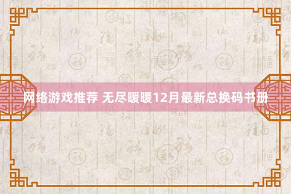 网络游戏推荐 无尽暖暖12月最新总换码书册