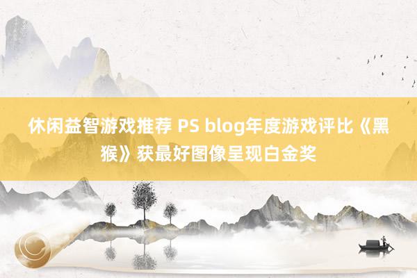 休闲益智游戏推荐 PS blog年度游戏评比《黑猴》获最好图像呈现白金奖