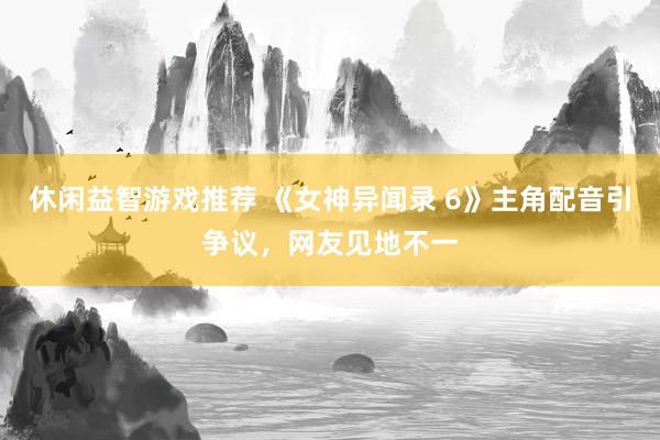 休闲益智游戏推荐 《女神异闻录 6》主角配音引争议，网友见地不一