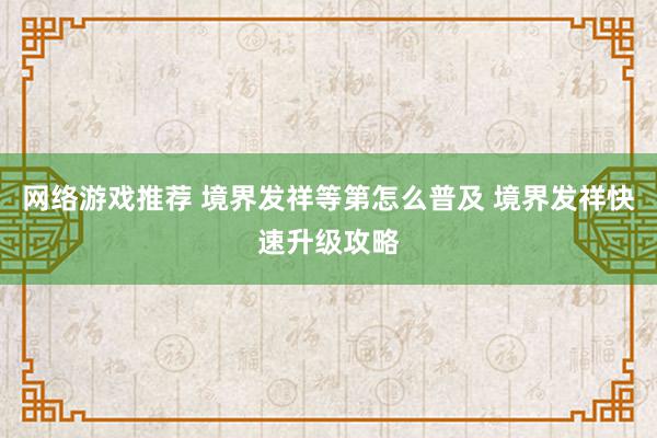 网络游戏推荐 境界发祥等第怎么普及 境界发祥快速升级攻略