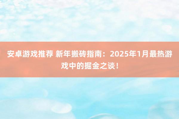 安卓游戏推荐 新年搬砖指南：2025年1月最热游戏中的掘金之谈！