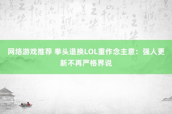 网络游戏推荐 拳头退换LOL重作念主意：强人更新不再严格界说