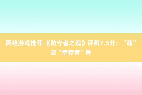 网络游戏推荐 《防守者之魂》评测7.5分：“魂”皮“幸存者”骨