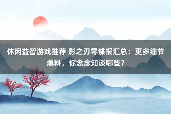 休闲益智游戏推荐 影之刃零谍报汇总：更多细节爆料，你念念知谈哪些？