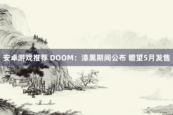 安卓游戏推荐 DOOM：漆黑期间公布 瞻望5月发售