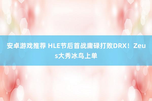 安卓游戏推荐 HLE节后首战庸碌打败DRX！Zeus大秀冰鸟上单