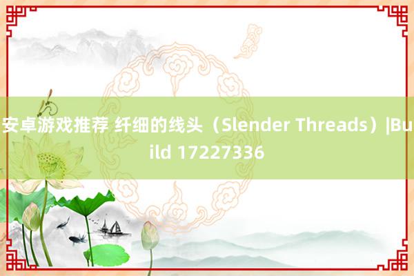 安卓游戏推荐 纤细的线头（Slender Threads）|Build 17227336