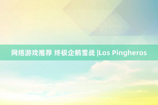 网络游戏推荐 终极企鹅雪战 |Los Pingheros