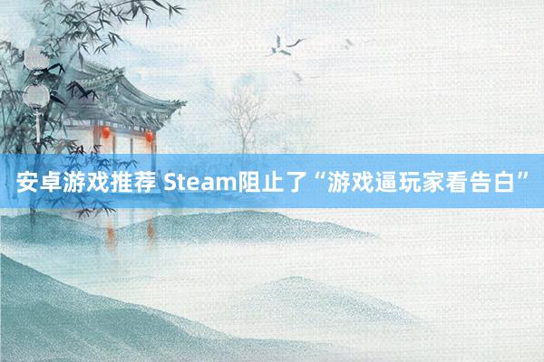 安卓游戏推荐 Steam阻止了“游戏逼玩家看告白”