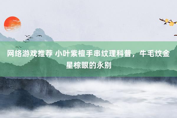 网络游戏推荐 小叶紫檀手串纹理科普，牛毛纹金星棕眼的永别