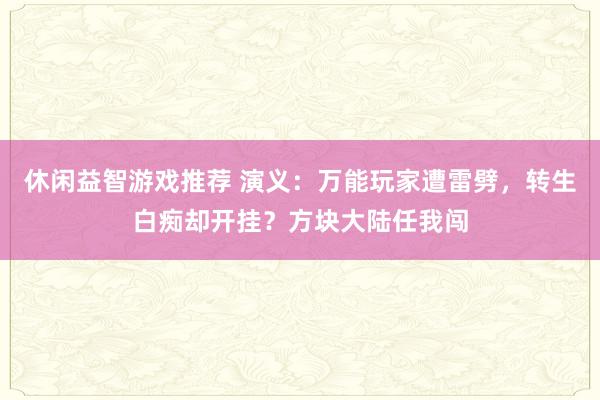 休闲益智游戏推荐 演义：万能玩家遭雷劈，转生白痴却开挂？方块大陆任我闯