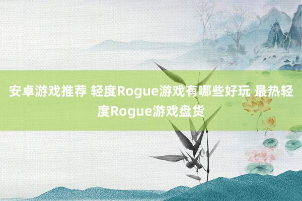 安卓游戏推荐 轻度Rogue游戏有哪些好玩 最热轻度Rogue游戏盘货