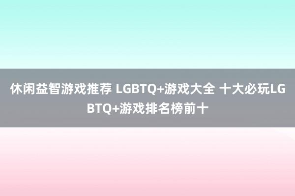 休闲益智游戏推荐 LGBTQ+游戏大全 十大必玩LGBTQ+游戏排名榜前十