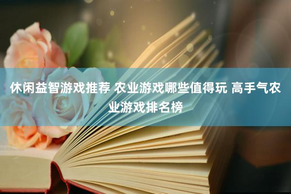 休闲益智游戏推荐 农业游戏哪些值得玩 高手气农业游戏排名榜