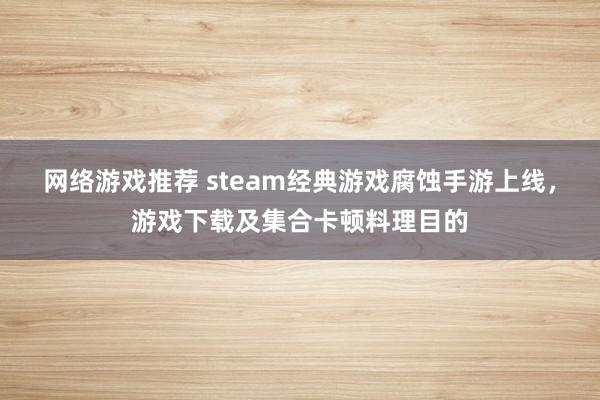 网络游戏推荐 steam经典游戏腐蚀手游上线，游戏下载及集合卡顿料理目的