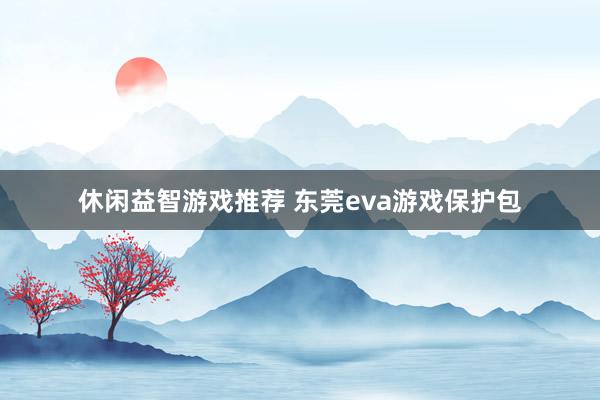 休闲益智游戏推荐 东莞eva游戏保护包